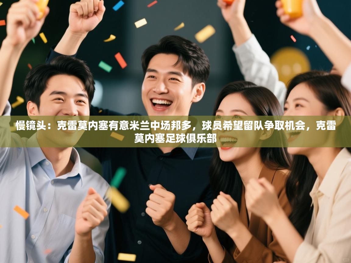 慢镜头:克雷莫内塞有意米兰中场邦多,球员希望留队争取机会,克雷莫内塞足球俱乐部 第1张