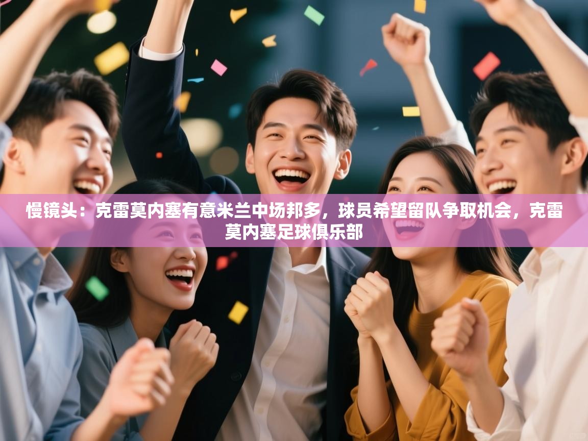 慢镜头:克雷莫内塞有意米兰中场邦多,球员希望留队争取机会,克雷莫内塞足球俱乐部 第2张