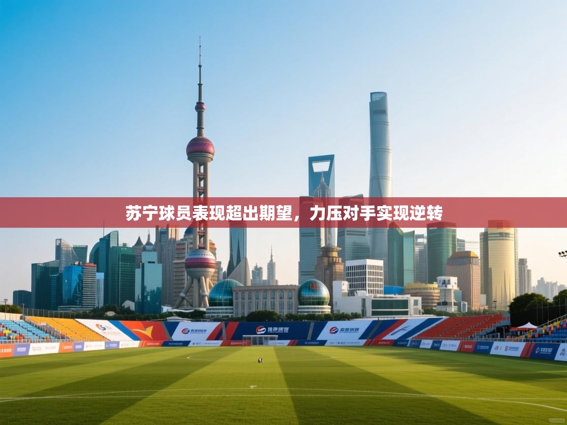 苏宁球员表现超出期望，力压对手实现逆转  第1张