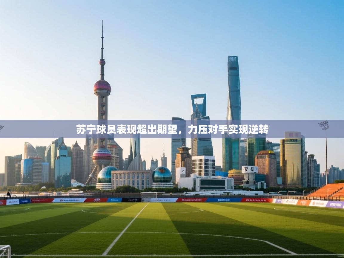 苏宁球员表现超出期望，力压对手实现逆转  第2张